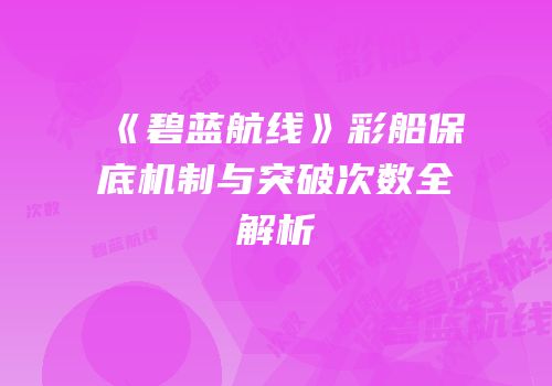 《碧蓝航线》彩船保底机制与突破次数全解析