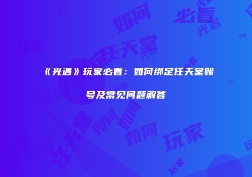 《光遇》玩家必看：如何绑定任天堂账号及常见问题解答