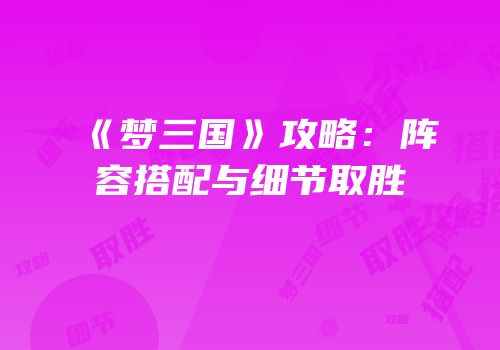 《梦三国》攻略：阵容搭配与细节取胜