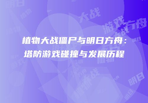 植物大战僵尸与明日方舟：塔防游戏碰撞与发展历程