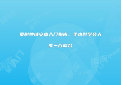 象棋神域安卓入门指南：半小时学会大战三百回合