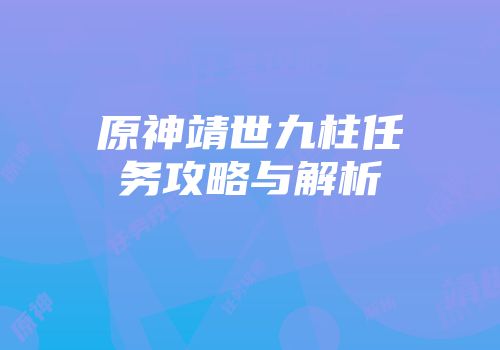 原神靖世九柱任务攻略与解析