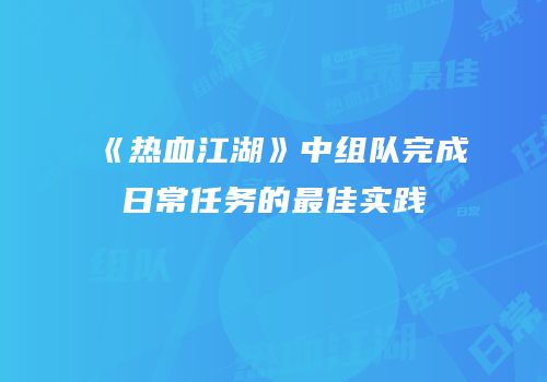 《热血江湖》中组队完成日常任务的最佳实践