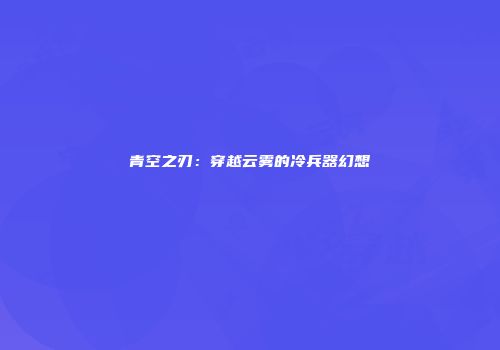 青空之刃：穿越云雾的冷兵器幻想