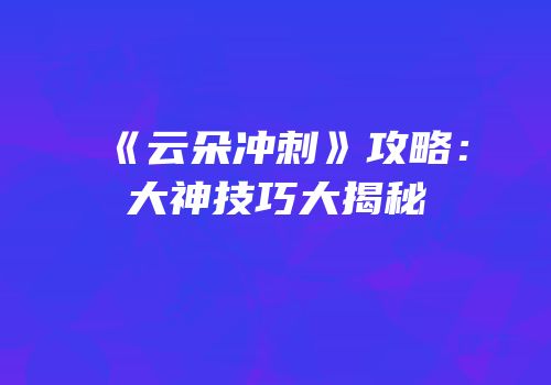 《云朵冲刺》攻略：大神技巧大揭秘