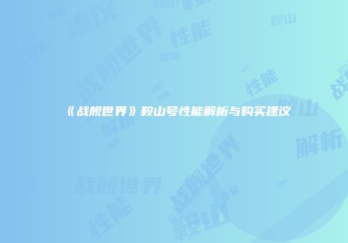 《战舰世界》鞍山号性能解析与购买建议