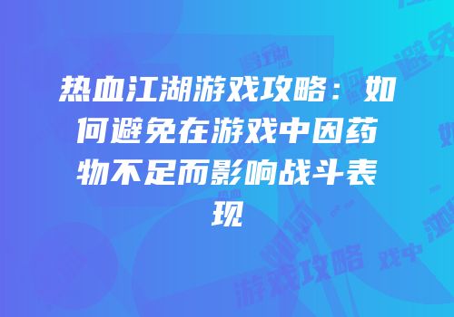热血江湖游戏攻略：如何避免在游戏中因药物不足而影响战斗表现
