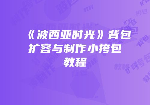《波西亚时光》背包扩容与制作小挎包教程