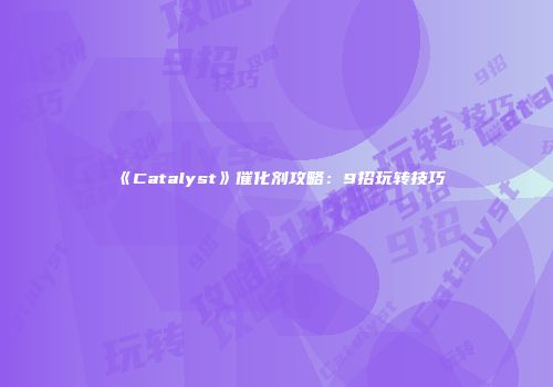 《Catalyst》催化剂攻略：9招玩转技巧