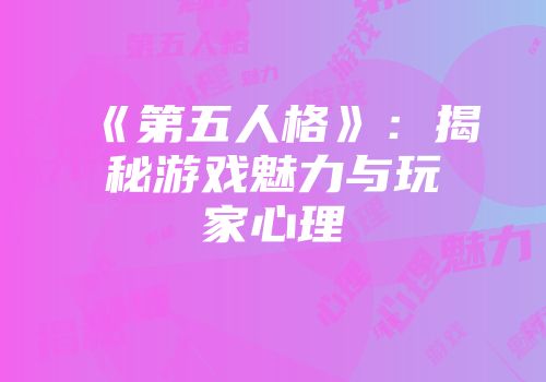 《第五人格》：揭秘游戏魅力与玩家心理