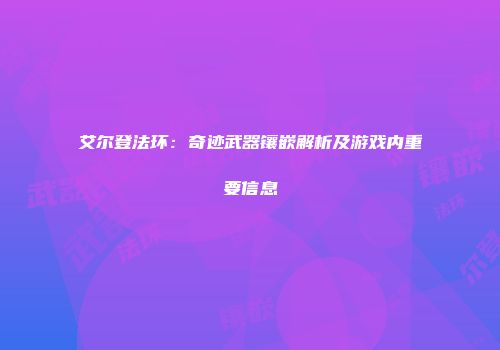 艾尔登法环：奇迹武器镶嵌解析及游戏内重要信息