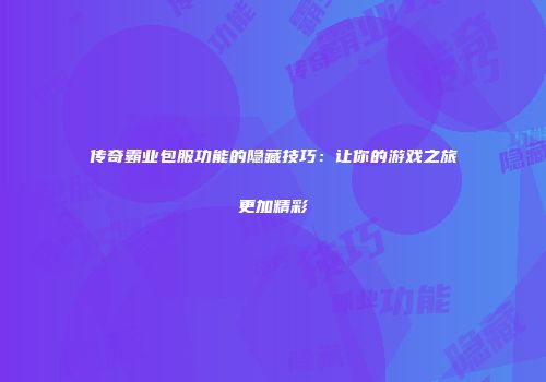传奇霸业包服功能的隐藏技巧：让你的游戏之旅更加精彩