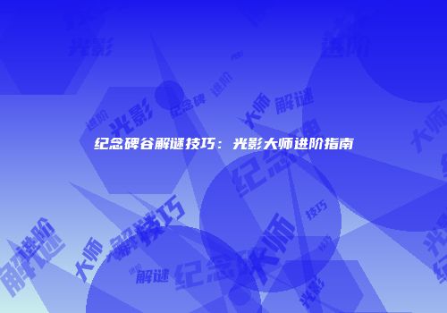 纪念碑谷解谜技巧：光影大师进阶指南