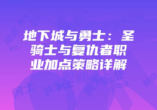 地下城与勇士：圣骑士与复仇者职业加点策略详解