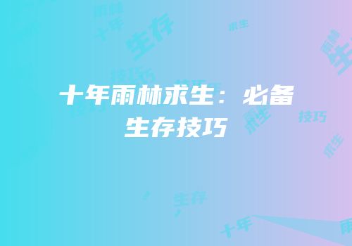 十年雨林求生：必备生存技巧