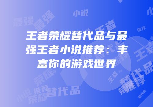王者荣耀替代品与最强王者小说推荐：丰富你的游戏世界