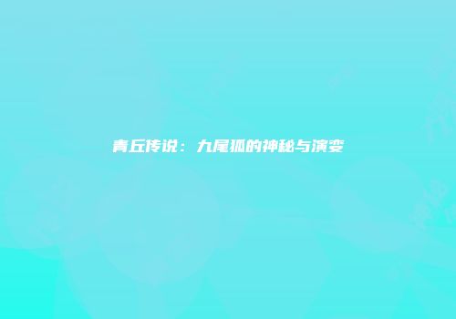 青丘传说：九尾狐的神秘与演变