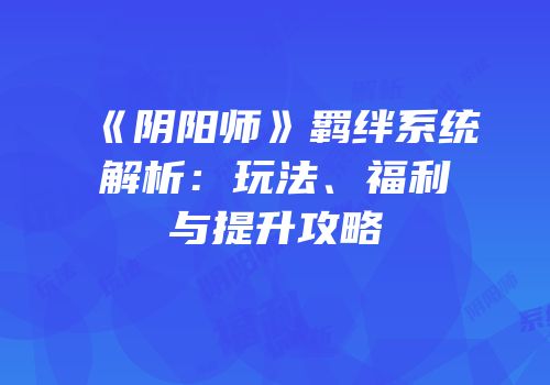 《阴阳师》羁绊系统解析：玩法、福利与提升攻略