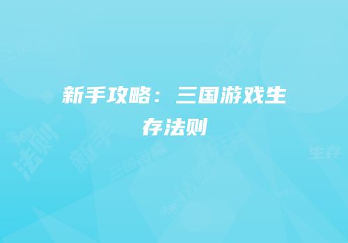 新手攻略：三国游戏生存法则