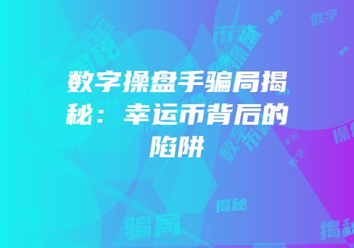 数字操盘手骗局揭秘：幸运币背后的陷阱