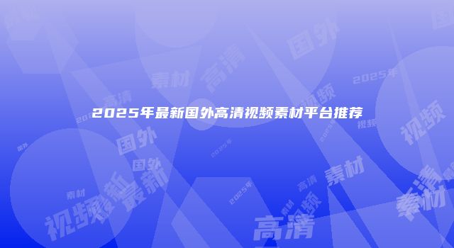 2025年最新国外高清视频素材平台推荐