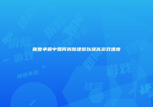 魔兽争霸中如何拆除建筑以提高游戏速度