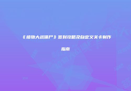 《植物大战僵尸》签到攻略及自定义关卡制作指南