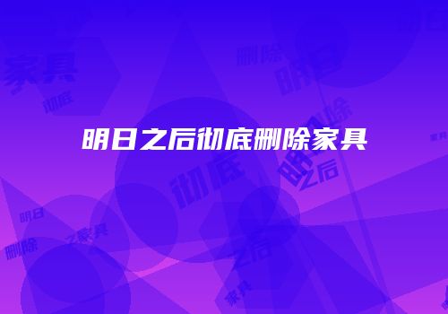 明日之后彻底删除家具