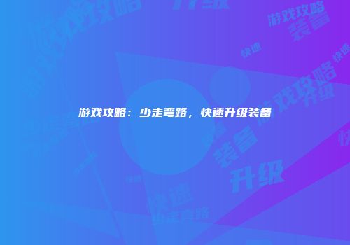 游戏攻略：少走弯路，快速升级装备