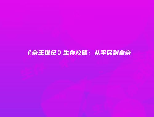 《帝王世纪》生存攻略：从平民到皇帝