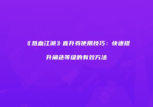 《热血江湖》直升券使用技巧：快速提升角色等级的有效方法