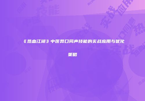 《热血江湖》中医异口同声技能的实战应用与优化策略