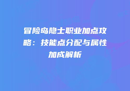 冒险岛隐士职业加点攻略：技能点分配与属性加成解析