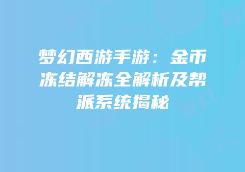 梦幻西游手游：金币冻结解冻全解析及帮派系统揭秘