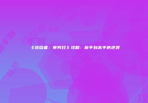《终结者：审判日》攻略：新手到高手的逆袭