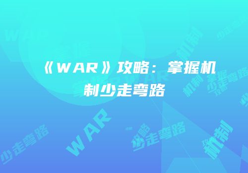 《WAR》攻略：掌握机制少走弯路