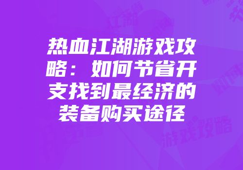 热血江湖游戏攻略：如何节省开支找到最经济的装备购买途径