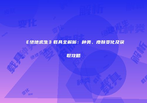 《绝地求生》载具全解析：种类、皮肤变化及获取攻略