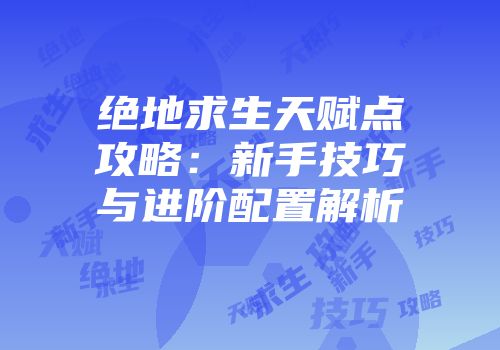 绝地求生天赋点攻略：新手技巧与进阶配置解析
