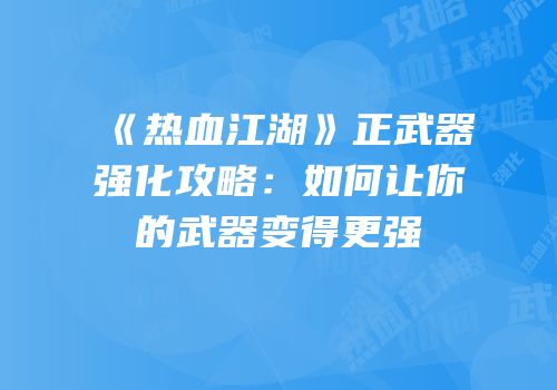 《热血江湖》正武器强化攻略:如何让你的武器变得更强