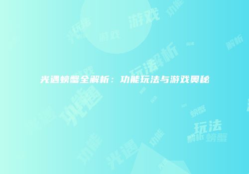 光遇螃蟹全解析：功能玩法与游戏奥秘