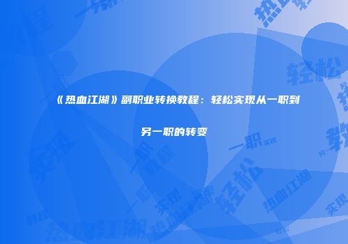 《热血江湖》副职业转换教程：轻松实现从一职到另一职的转变