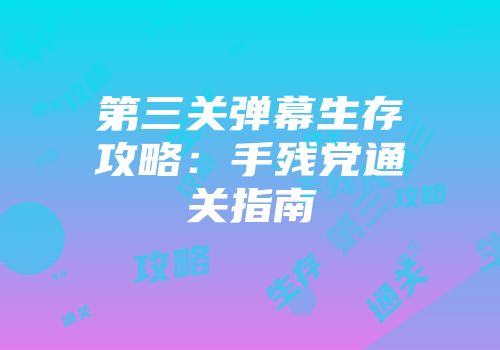 第三关弹幕生存攻略：手残党通关指南