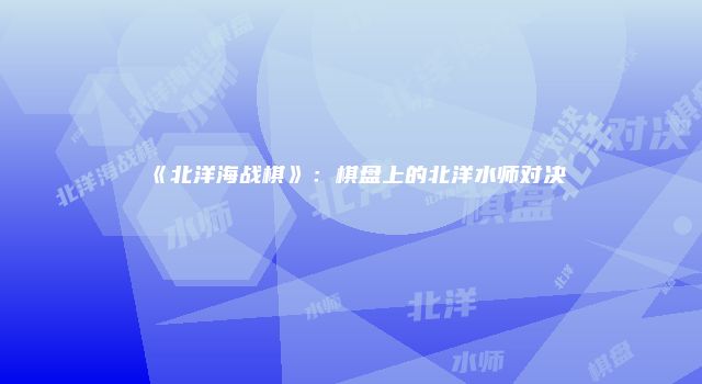 《北洋海战棋》：棋盘上的北洋水师对决