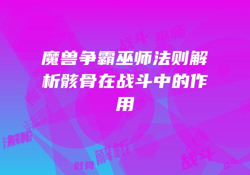 魔兽争霸巫师法则解析骸骨在战斗中的作用