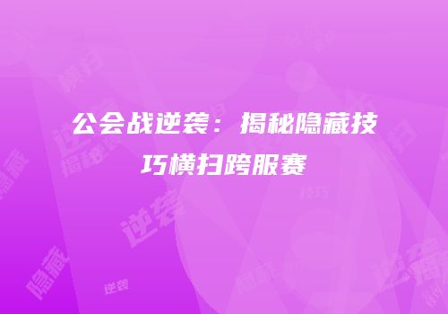 公会战逆袭：揭秘隐藏技巧横扫跨服赛