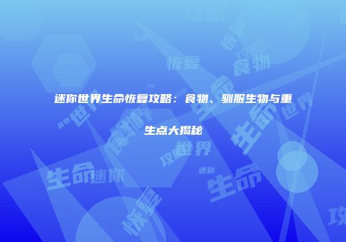 迷你世界生命恢复攻略：食物、驯服生物与重生点大揭秘