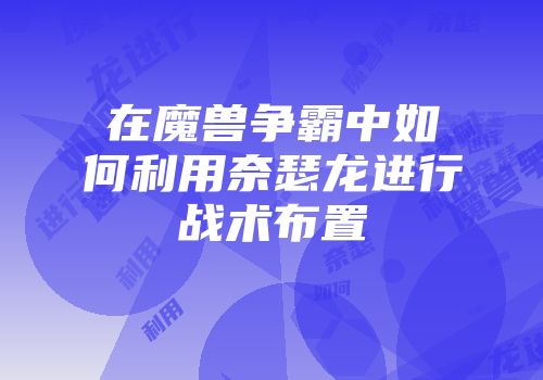 在魔兽争霸中如何利用奈瑟龙进行战术布置