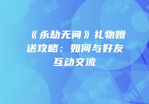 《永劫无间》礼物赠送攻略：如何与好友互动交流
