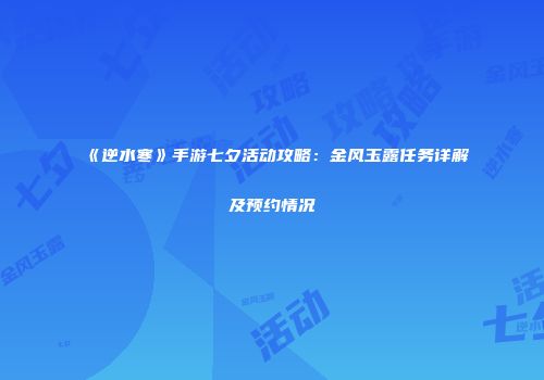 《逆水寒》手游七夕活动攻略：金风玉露任务详解及预约情况